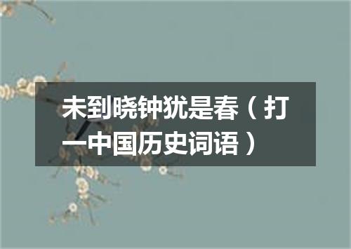 未到晓钟犹是春（打一中国历史词语）