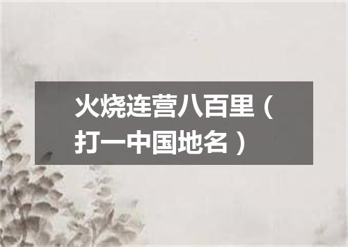 火烧连营八百里（打一中国地名）