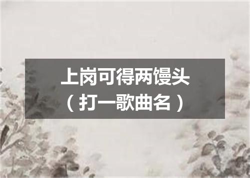 上岗可得两馒头（打一歌曲名）
