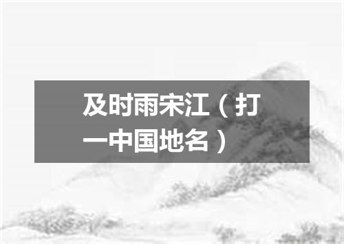 及时雨宋江（打一中国地名）