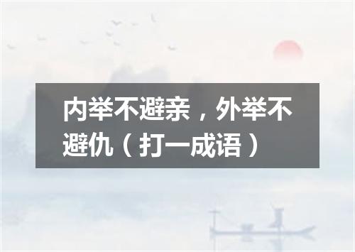 内举不避亲，外举不避仇（打一成语）