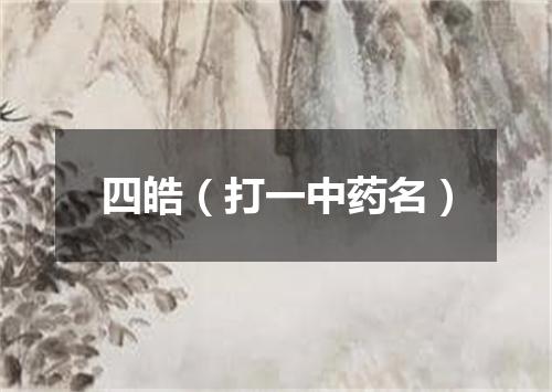 四皓（打一中药名）