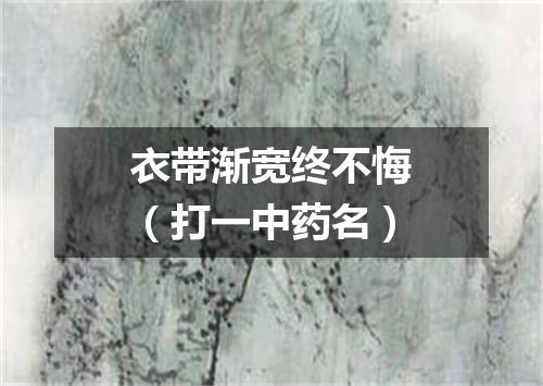 衣带渐宽终不悔（打一中药名）
