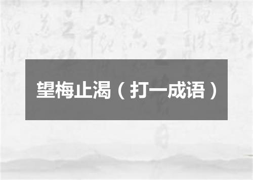 望梅止渴（打一成语）