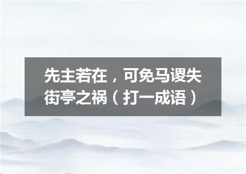 先主若在，可免马谡失街亭之祸（打一成语）