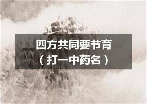 四方共同要节育（打一中药名）