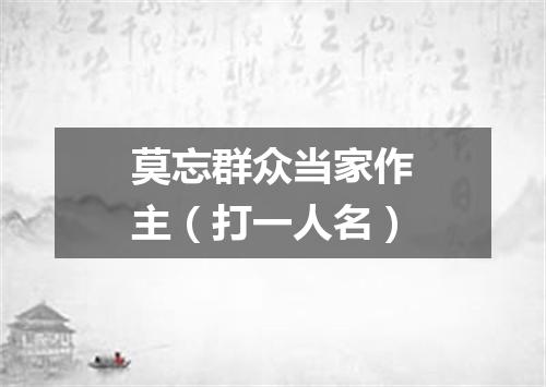 莫忘群众当家作主（打一人名）