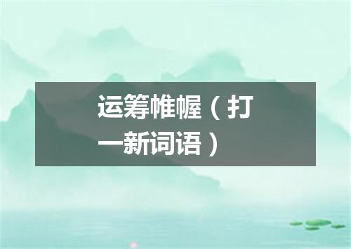 运筹帷幄（打一新词语）
