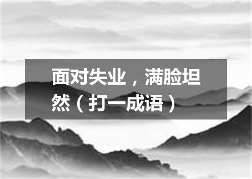 面对失业，满脸坦然（打一成语）