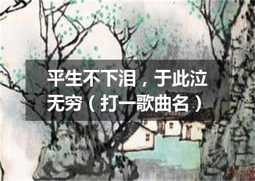 平生不下泪，于此泣无穷（打一歌曲名）