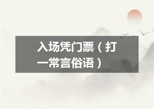 入场凭门票（打一常言俗语）