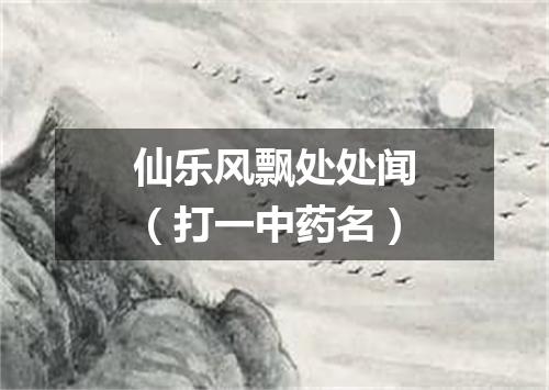 仙乐风飘处处闻（打一中药名）