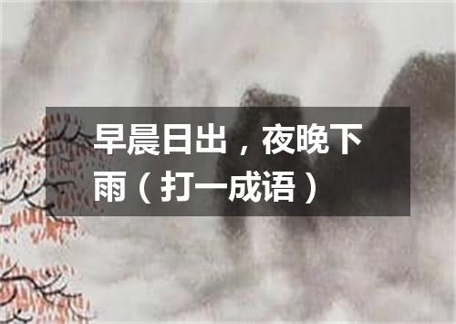 早晨日出，夜晚下雨（打一成语）