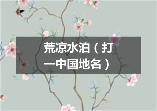 荒凉水泊（打一中国地名）