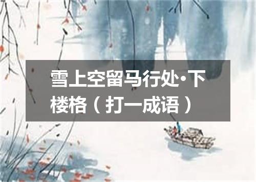 雪上空留马行处·下楼格（打一成语）