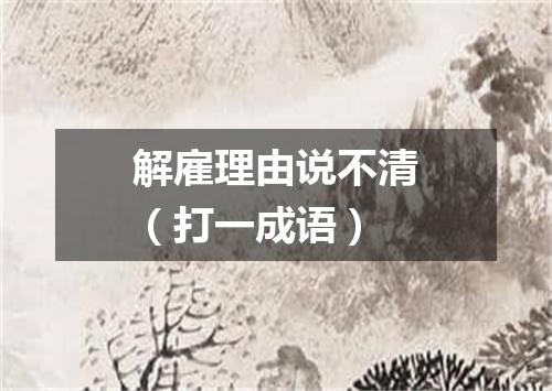 解雇理由说不清（打一成语）