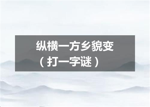 纵横一方乡貌变（打一字谜）