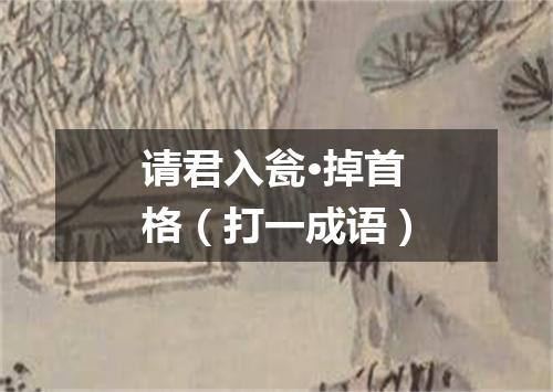 请君入瓮·掉首格（打一成语）