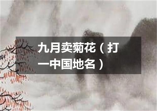 九月卖菊花（打一中国地名）
