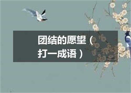 团结的愿望（打一成语）
