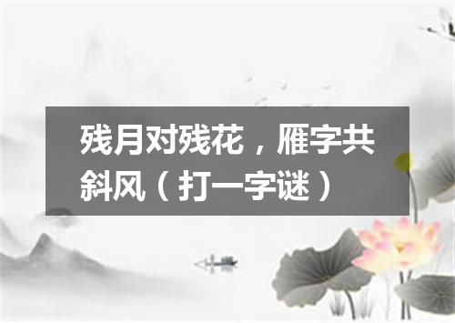 残月对残花，雁字共斜风（打一字谜）