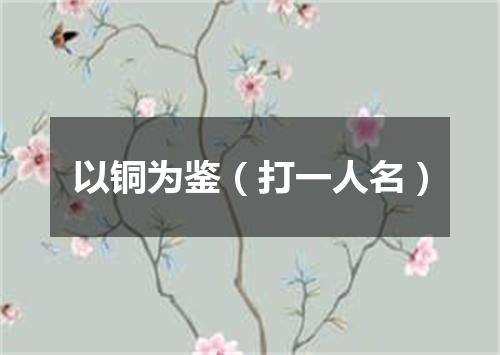 以铜为鉴（打一人名）