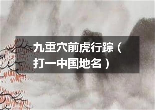 九重穴前虎行踪（打一中国地名）