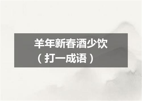 羊年新春酒少饮（打一成语）