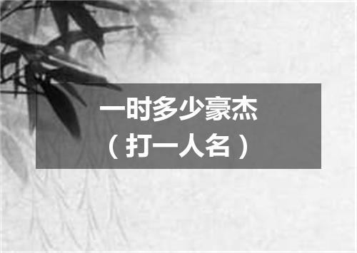 一时多少豪杰（打一人名）