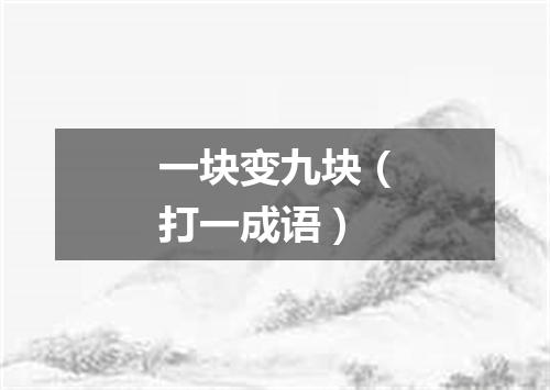 一块变九块（打一成语）