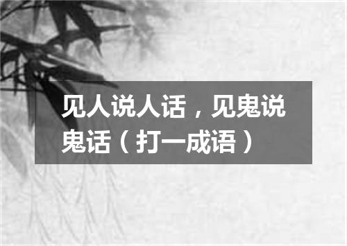 见人说人话，见鬼说鬼话（打一成语）
