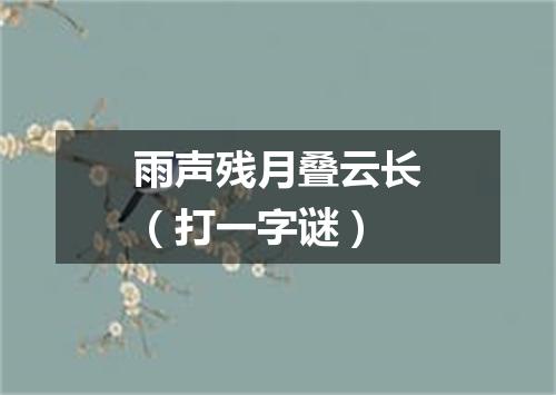 雨声残月叠云长（打一字谜）