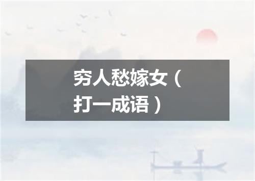 穷人愁嫁女（打一成语）
