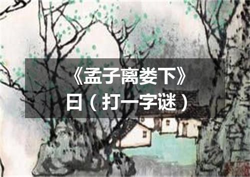 《孟子离娄下》曰（打一字谜）
