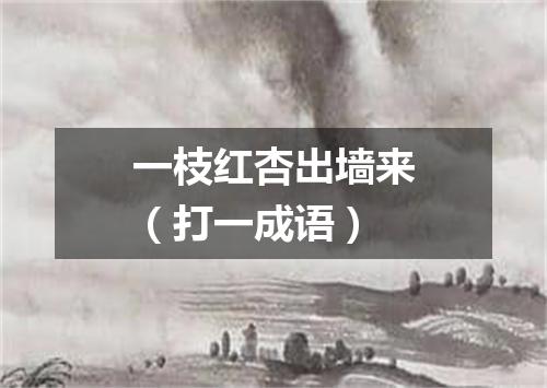 一枝红杏出墙来（打一成语）