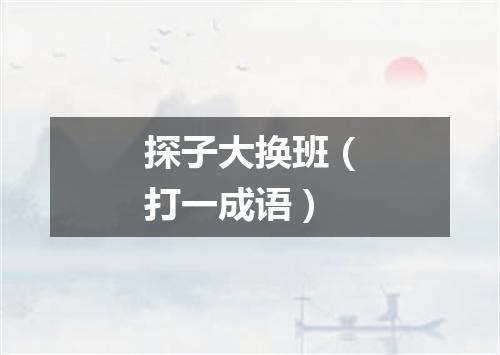 探子大换班（打一成语）