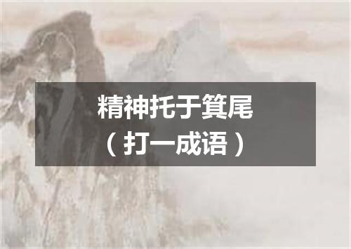 精神托于箕尾（打一成语）