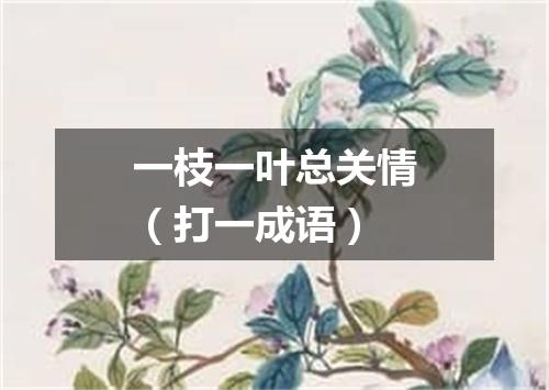 一枝一叶总关情（打一成语）