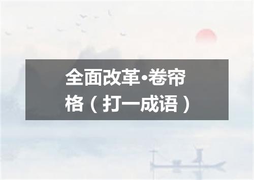 全面改革·卷帘格（打一成语）