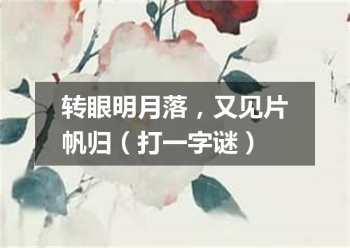 转眼明月落，又见片帆归（打一字谜）