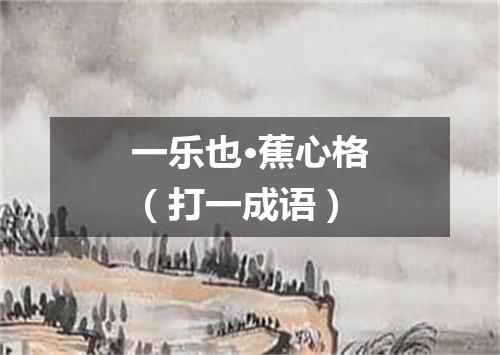 一乐也·蕉心格（打一成语）