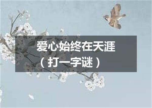 爱心始终在天涯（打一字谜）