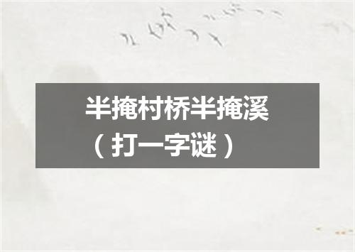半掩村桥半掩溪（打一字谜）
