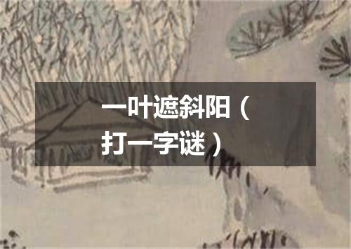 一叶遮斜阳（打一字谜）