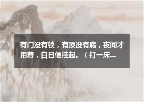 有门没有锁，有顶没有底，夜间才用着，白日便挂起。（打一床上用品）