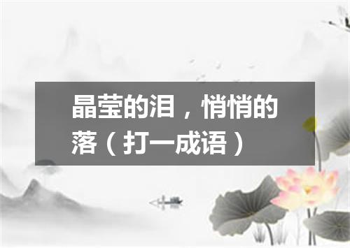 晶莹的泪，悄悄的落（打一成语）