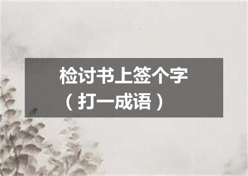 检讨书上签个字（打一成语）