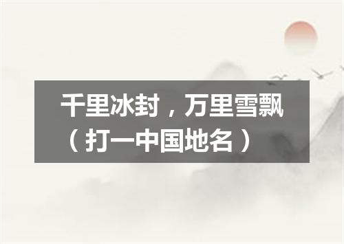 千里冰封，万里雪飘（打一中国地名）