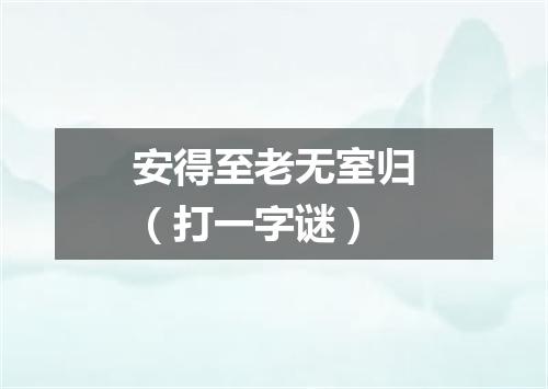 安得至老无室归（打一字谜）