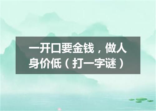 一开口要金钱，做人身价低（打一字谜）